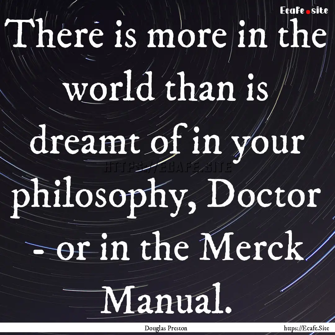 There is more in the world than is dreamt.... : Quote by Douglas Preston