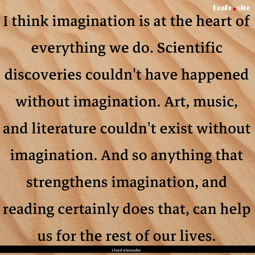 I think imagination is at the heart of everything.... : Quote by Lloyd Alexander