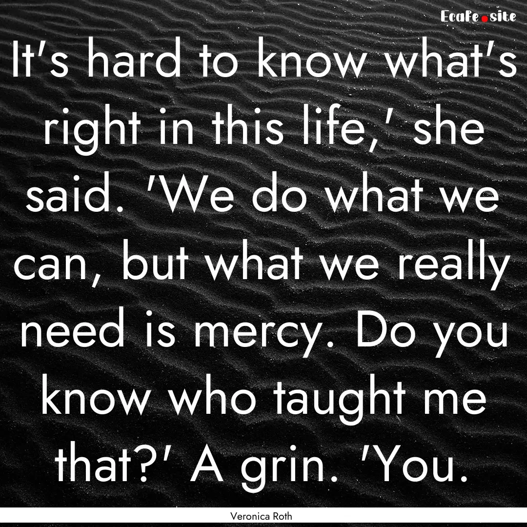 It's hard to know what's right in this life,'.... : Quote by Veronica Roth