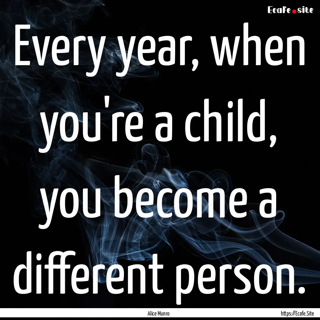 Every year, when you're a child, you become.... : Quote by Alice Munro