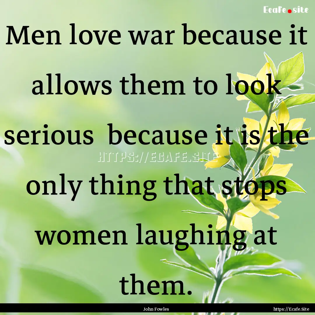 Men love war because it allows them to look.... : Quote by John Fowles