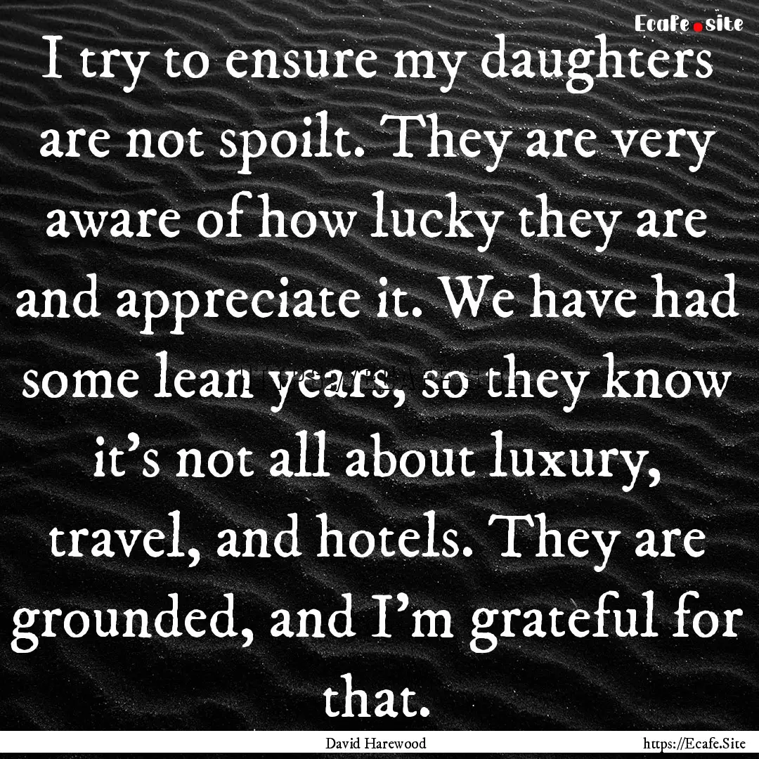 I try to ensure my daughters are not spoilt..... : Quote by David Harewood