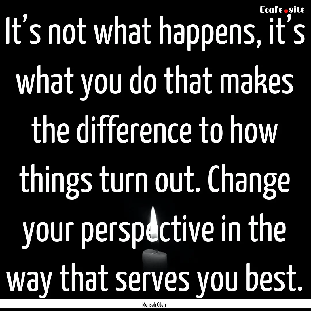 It’s not what happens, it’s what you.... : Quote by Mensah Oteh