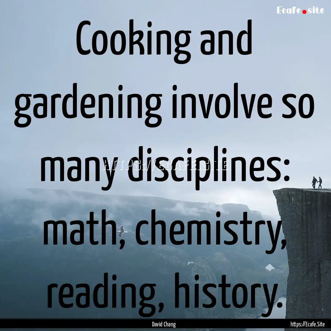 Cooking and gardening involve so many disciplines:.... : Quote by David Chang