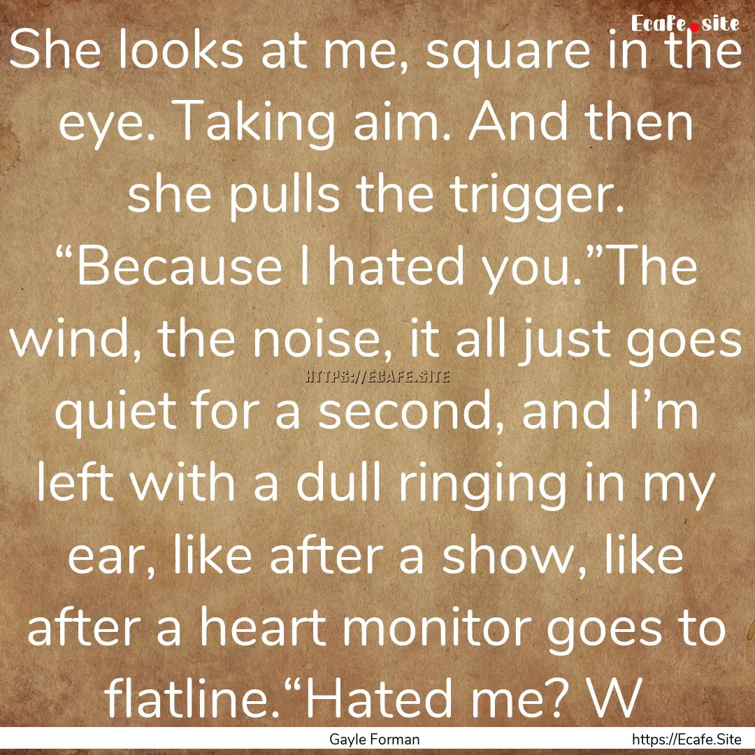 She looks at me, square in the eye. Taking.... : Quote by Gayle Forman