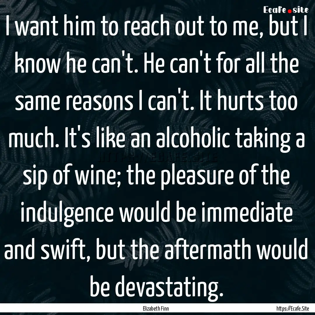 I want him to reach out to me, but I know.... : Quote by Elizabeth Finn