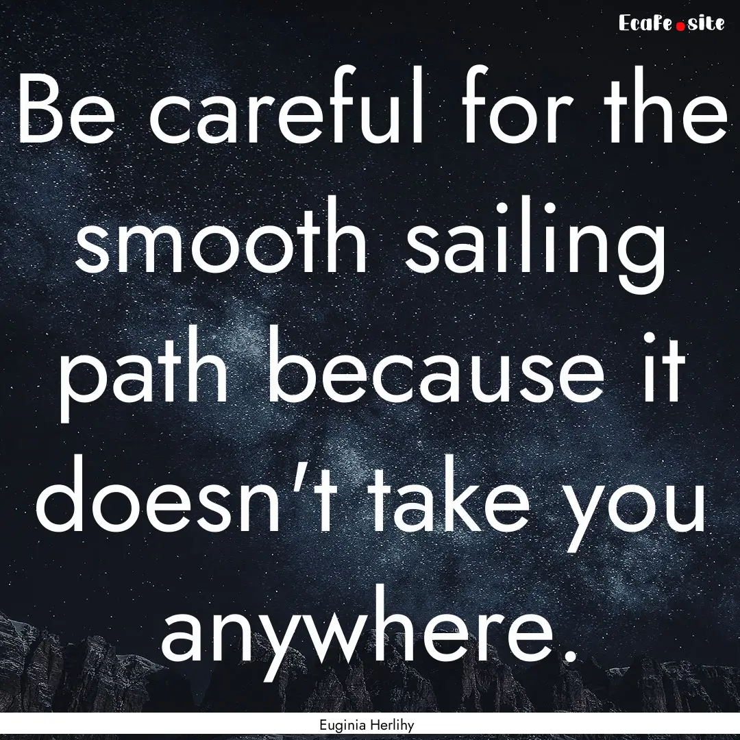 Be careful for the smooth sailing path because.... : Quote by Euginia Herlihy