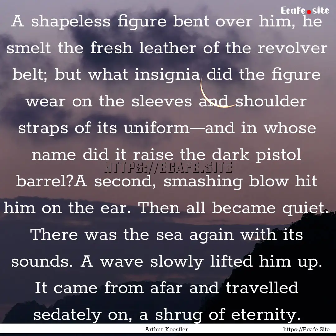 A shapeless figure bent over him, he smelt.... : Quote by Arthur Koestler