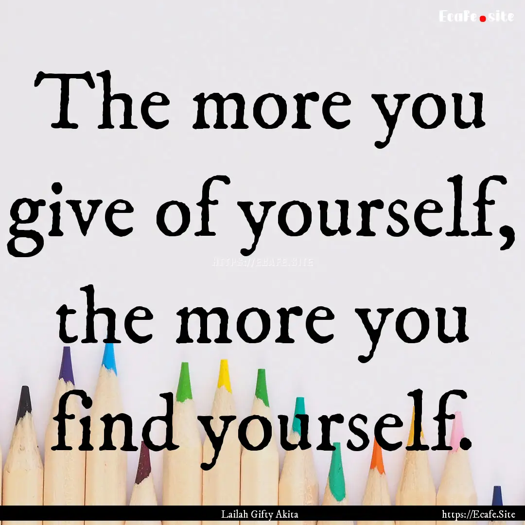 The more you give of yourself, the more you.... : Quote by Lailah Gifty Akita