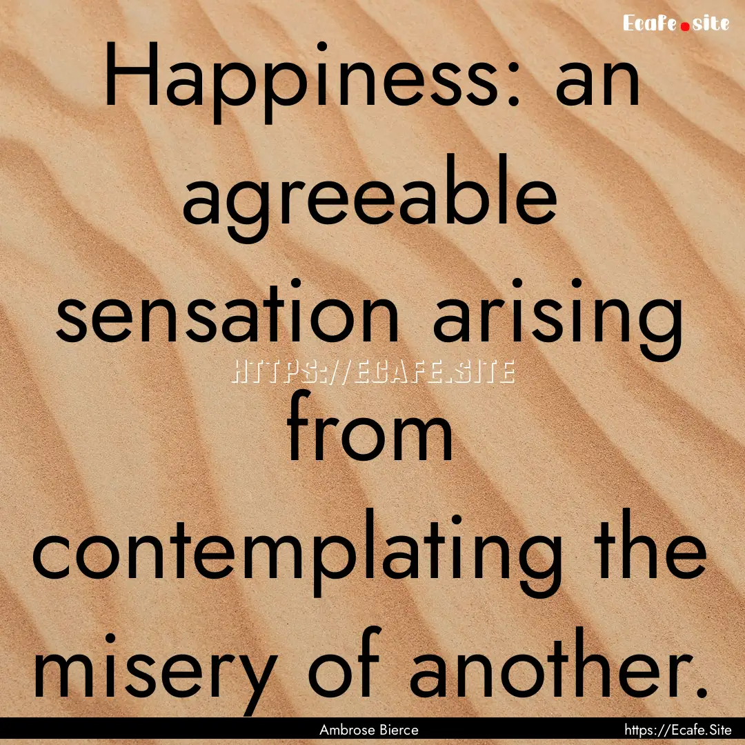 Happiness: an agreeable sensation arising.... : Quote by Ambrose Bierce