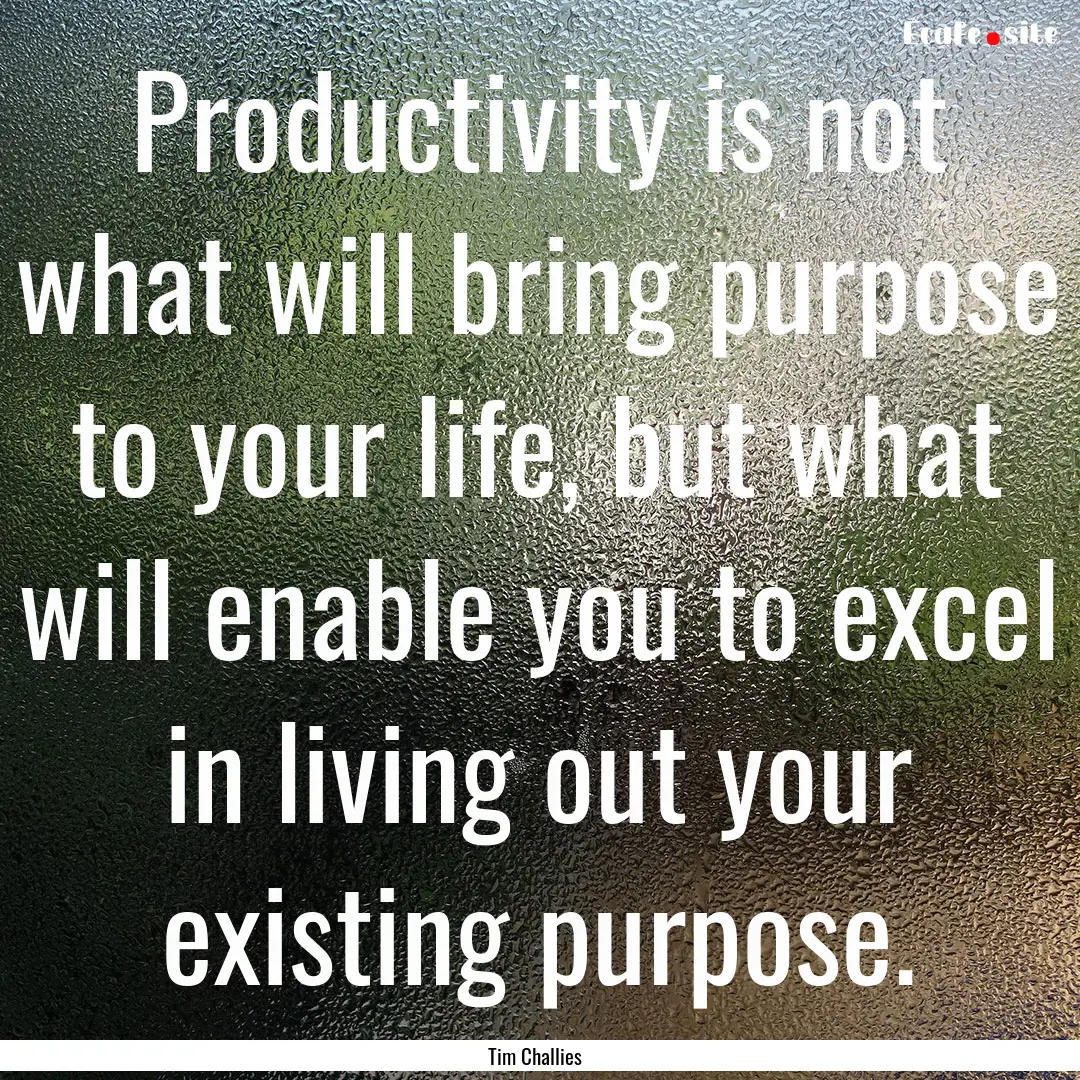 Productivity is not what will bring purpose.... : Quote by Tim Challies