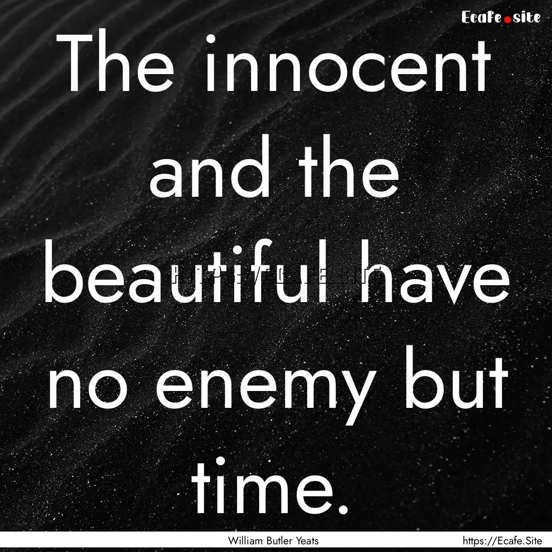 The innocent and the beautiful have no enemy.... : Quote by William Butler Yeats