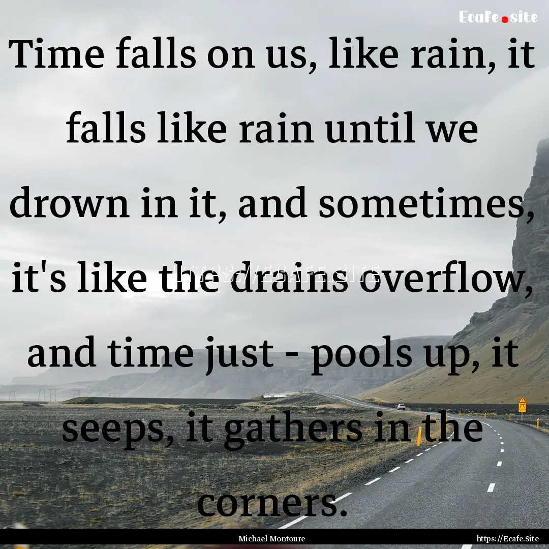 Time falls on us, like rain, it falls like.... : Quote by Michael Montoure