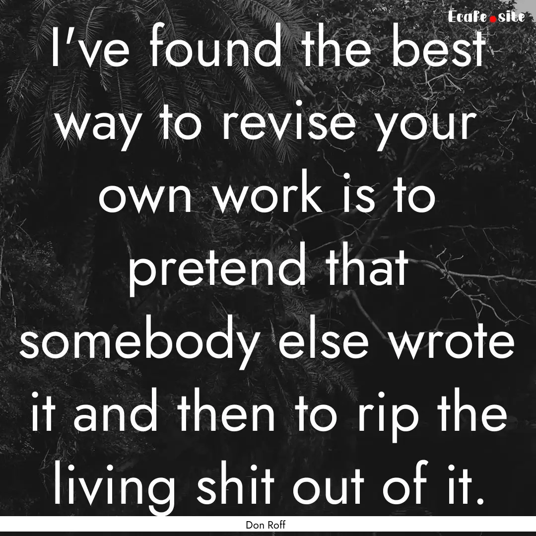 I've found the best way to revise your own.... : Quote by Don Roff