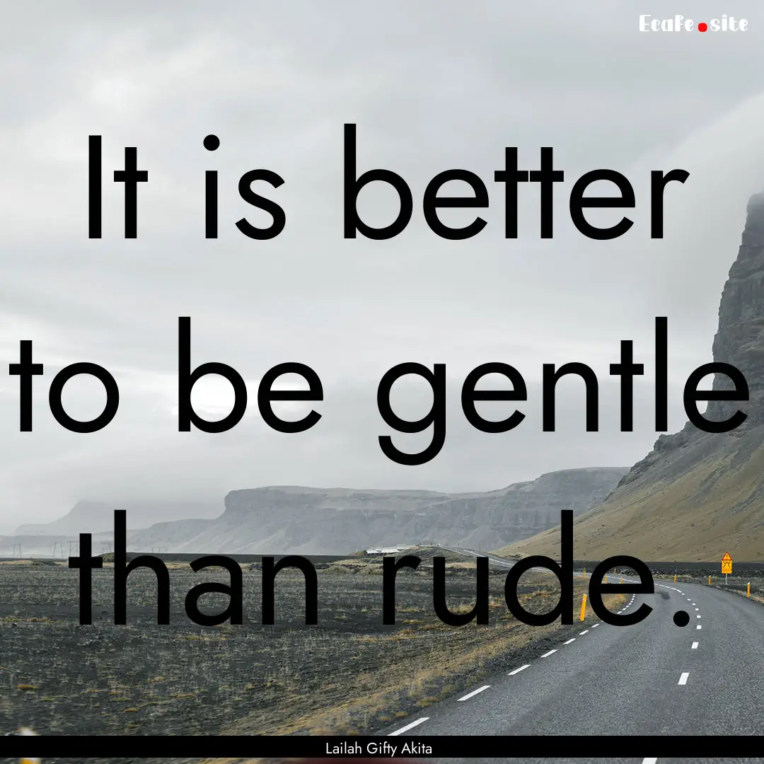 It is better to be gentle than rude. : Quote by Lailah Gifty Akita