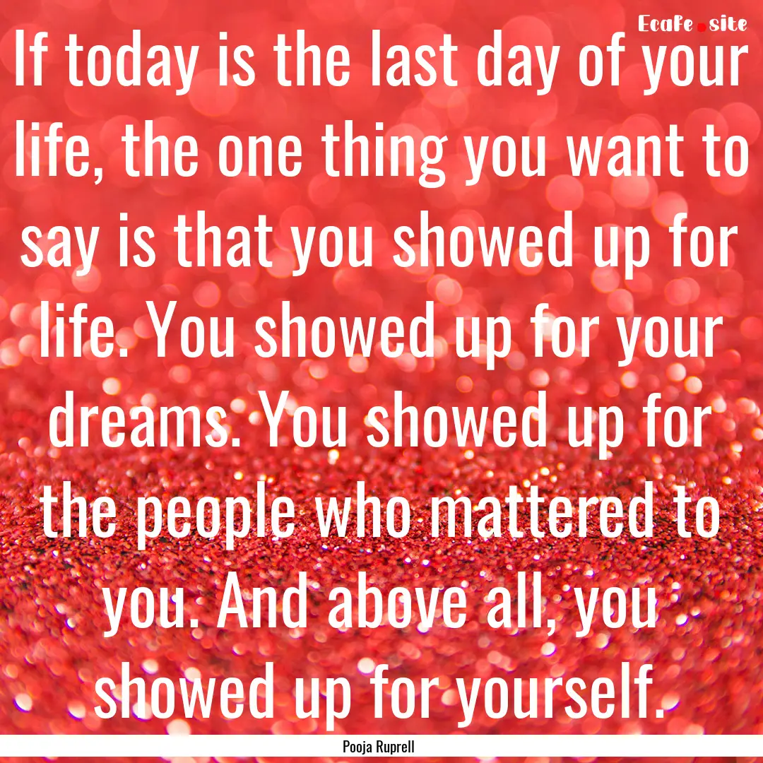 If today is the last day of your life, the.... : Quote by Pooja Ruprell