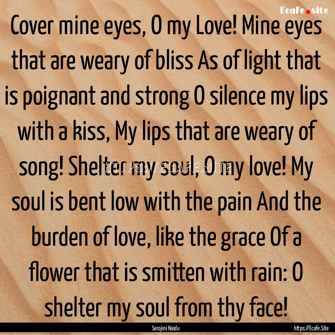 Cover mine eyes, O my Love! Mine eyes that.... : Quote by Sarojini Naidu