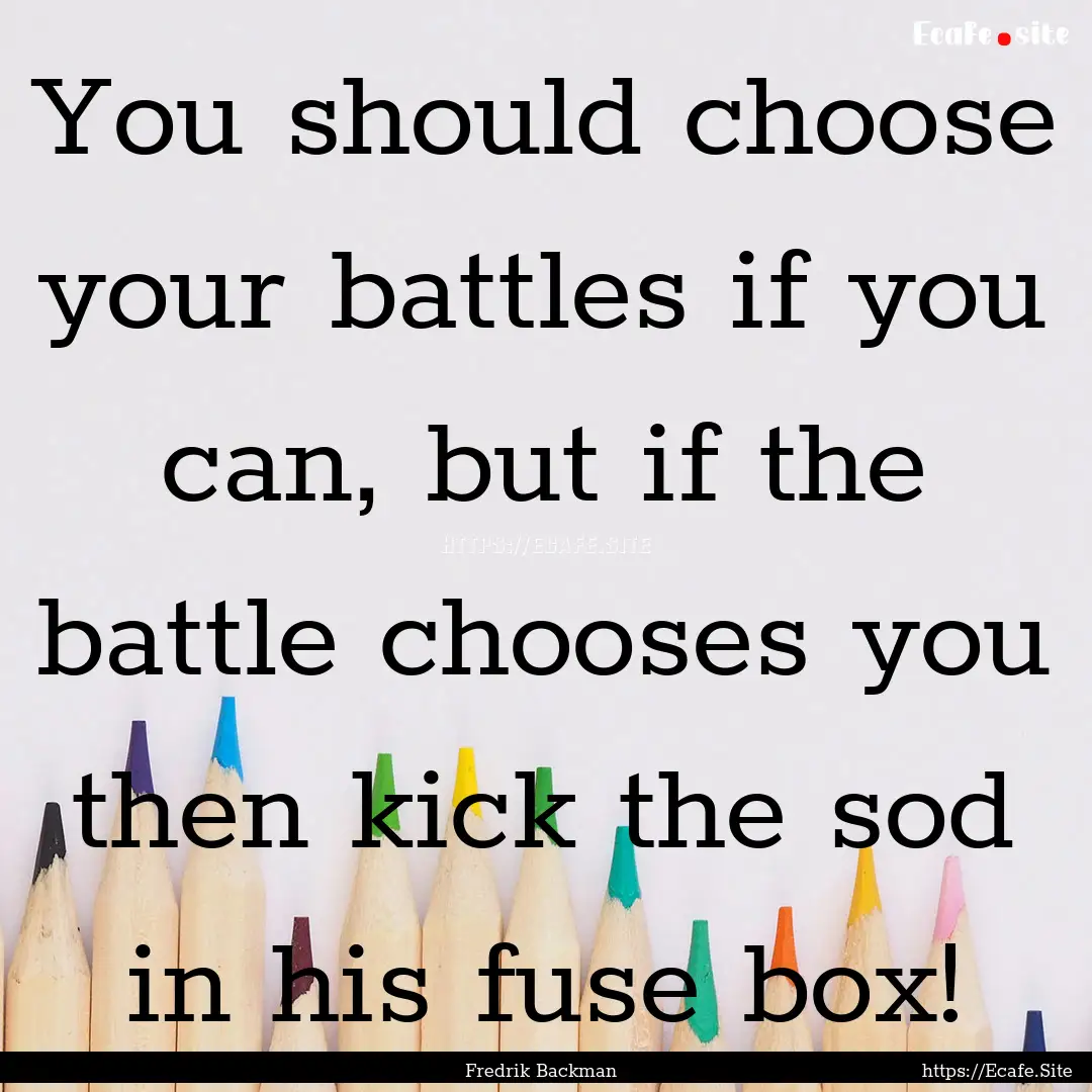 You should choose your battles if you can,.... : Quote by Fredrik Backman