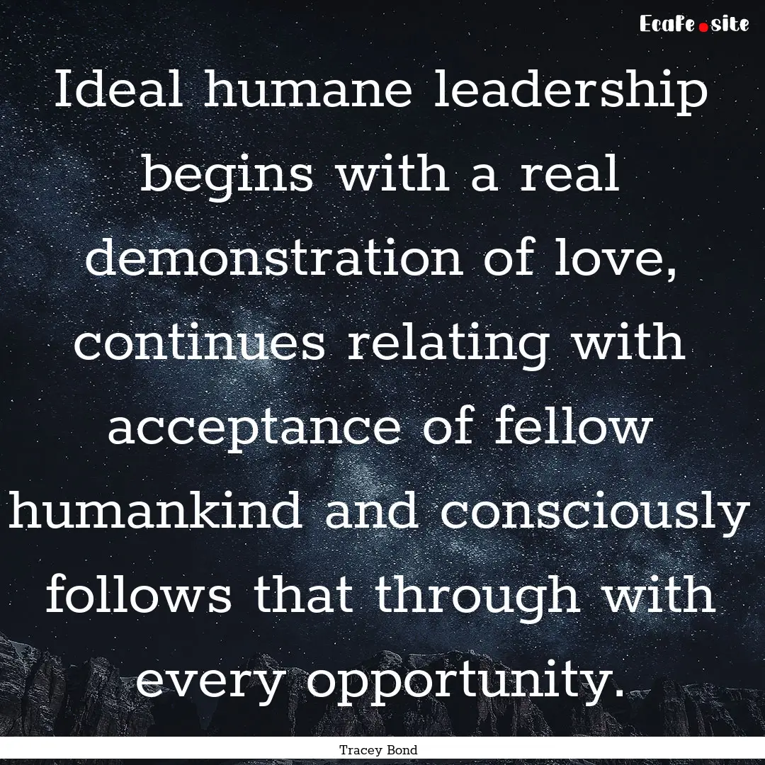 Ideal humane leadership begins with a real.... : Quote by Tracey Bond