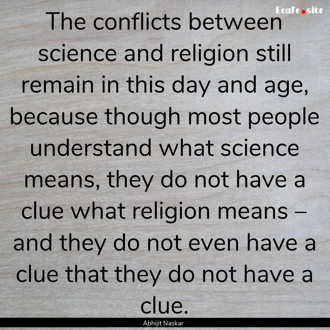 The conflicts between science and religion.... : Quote by Abhijit Naskar