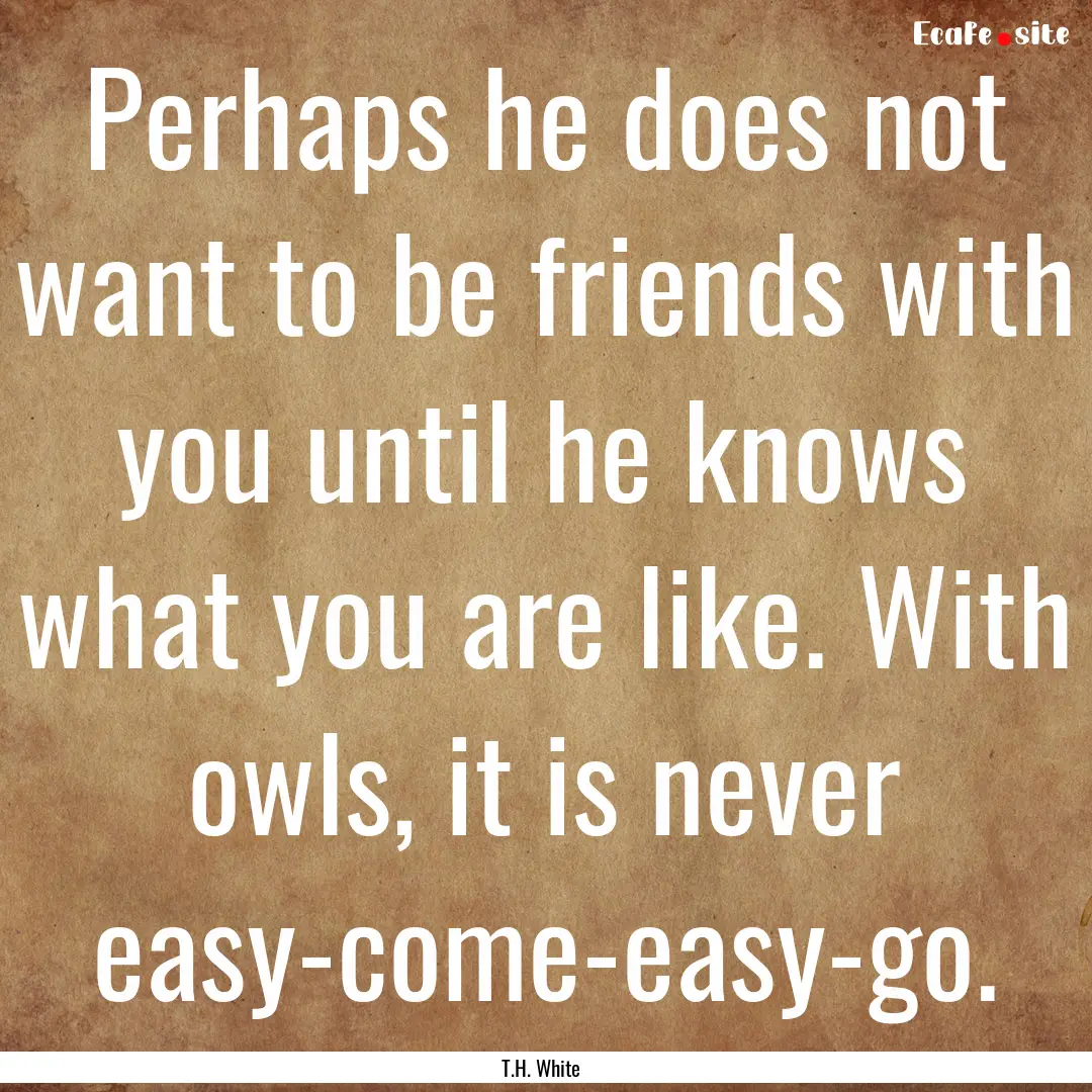 Perhaps he does not want to be friends with.... : Quote by T.H. White