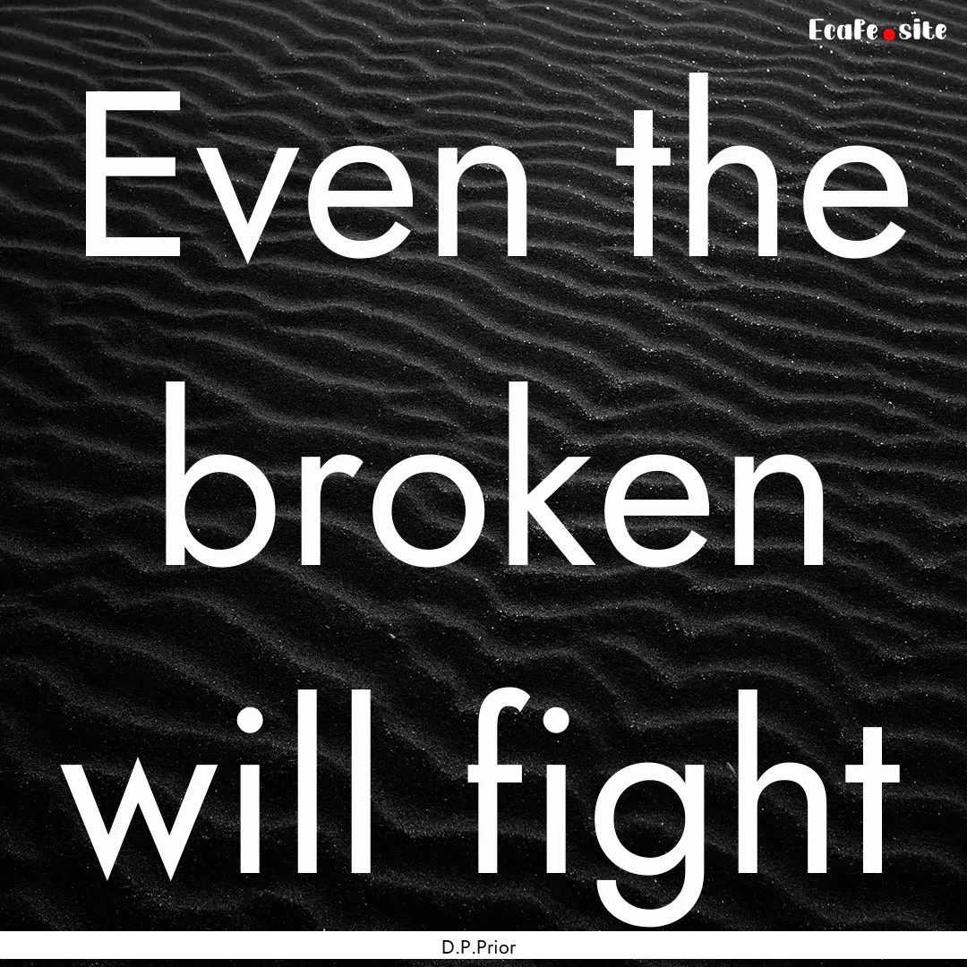 Even the broken will fight : Quote by D.P.Prior