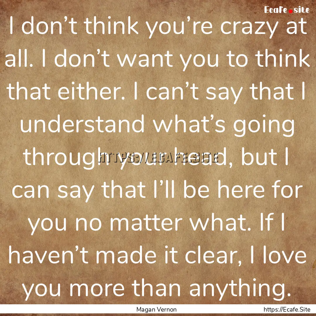 I don’t think you’re crazy at all. I.... : Quote by Magan Vernon