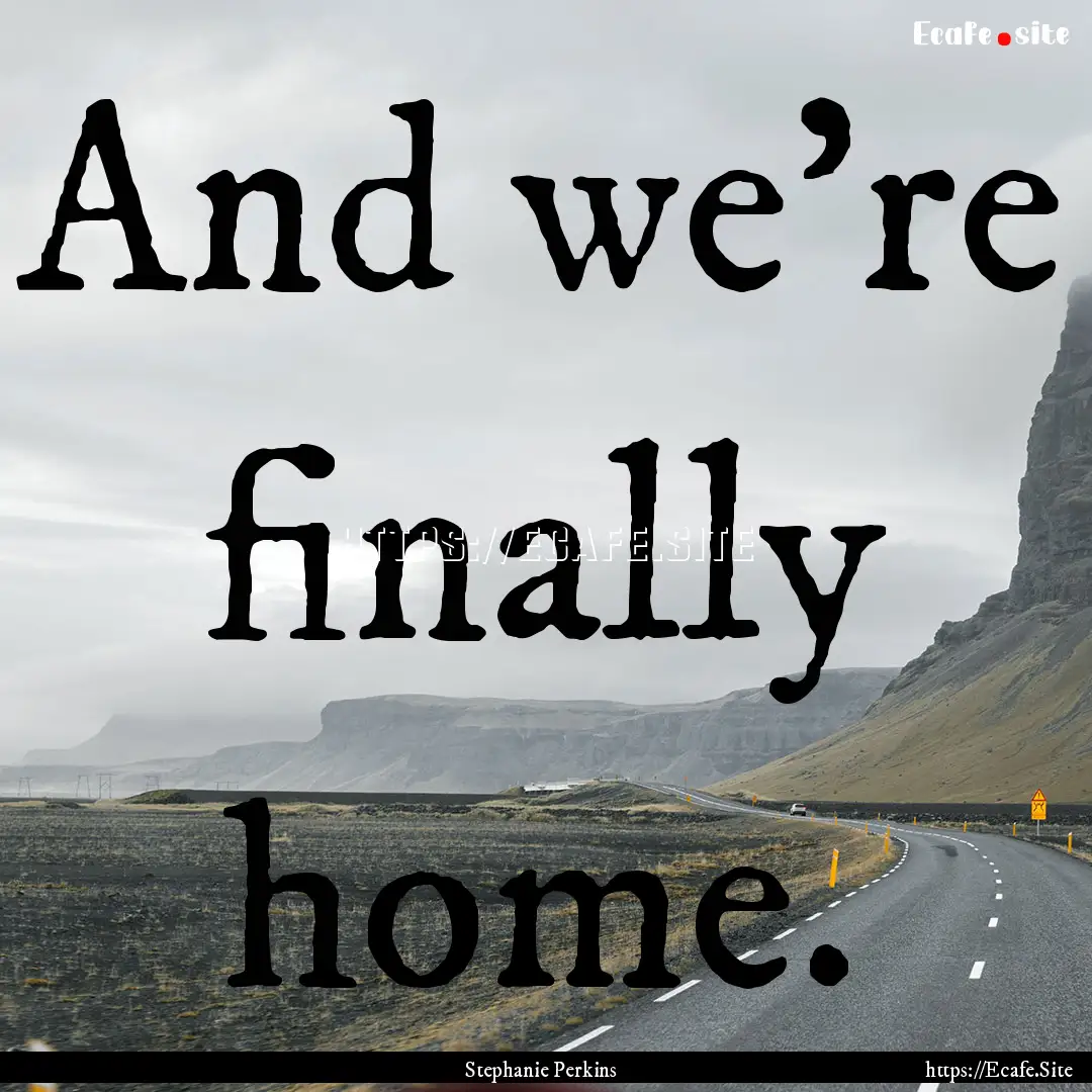 And we're finally home. : Quote by Stephanie Perkins