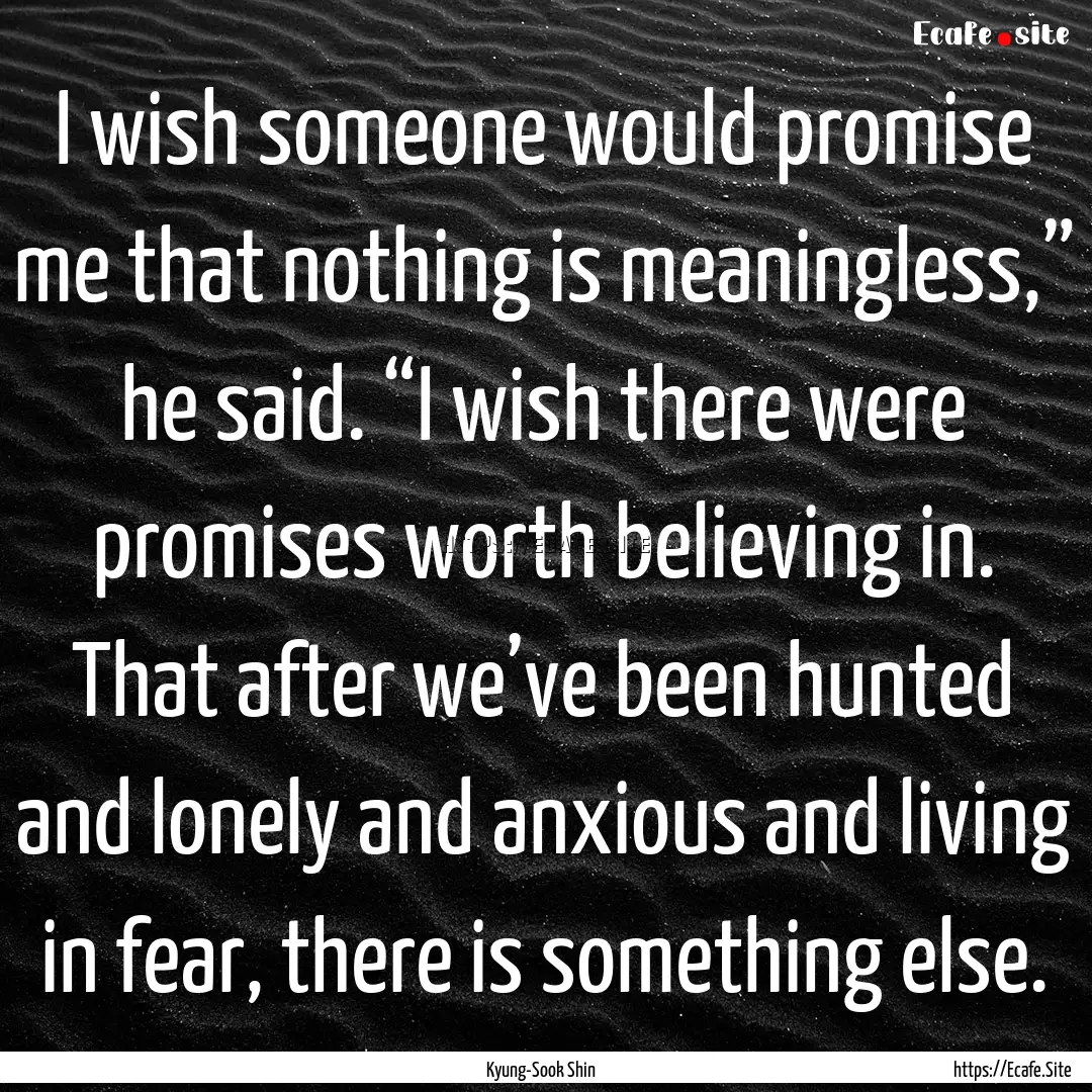 I wish someone would promise me that nothing.... : Quote by Kyung-Sook Shin