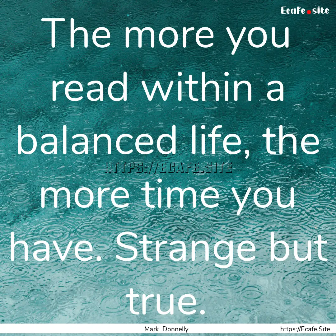 The more you read within a balanced life,.... : Quote by Mark Donnelly