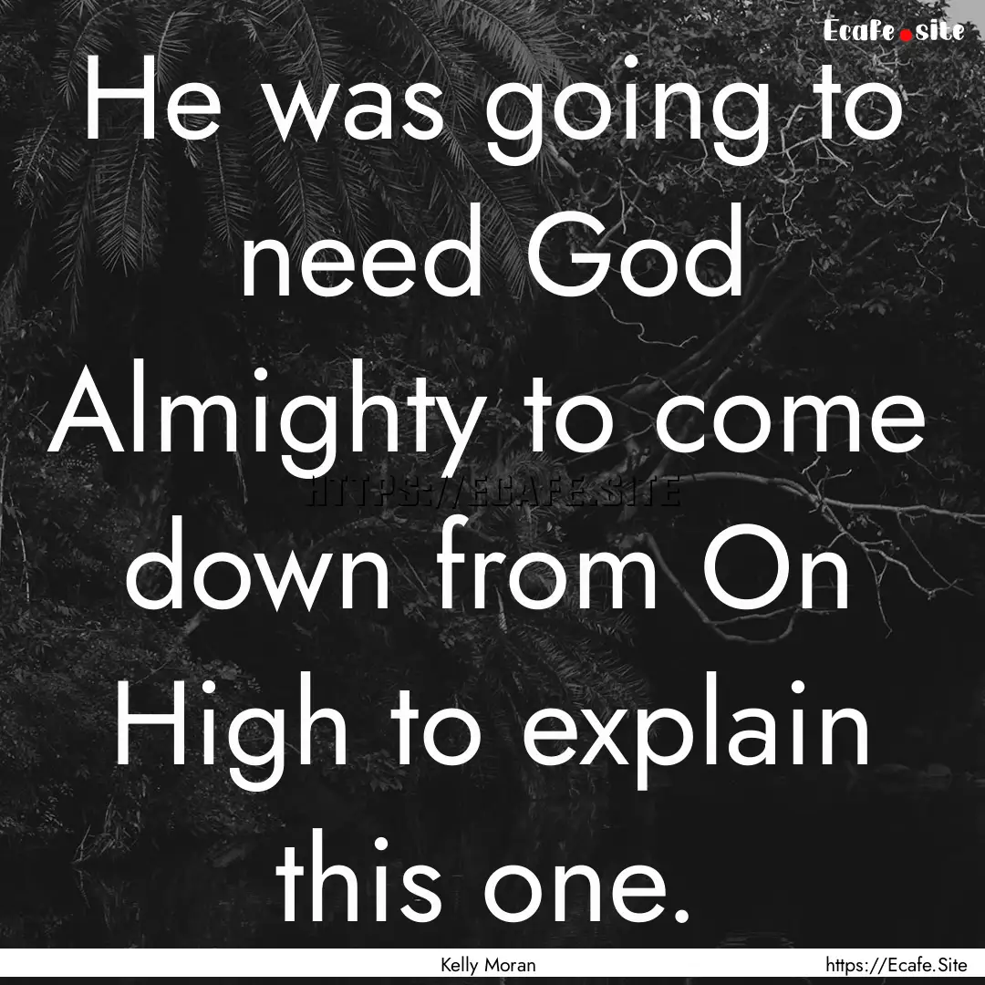 He was going to need God Almighty to come.... : Quote by Kelly Moran