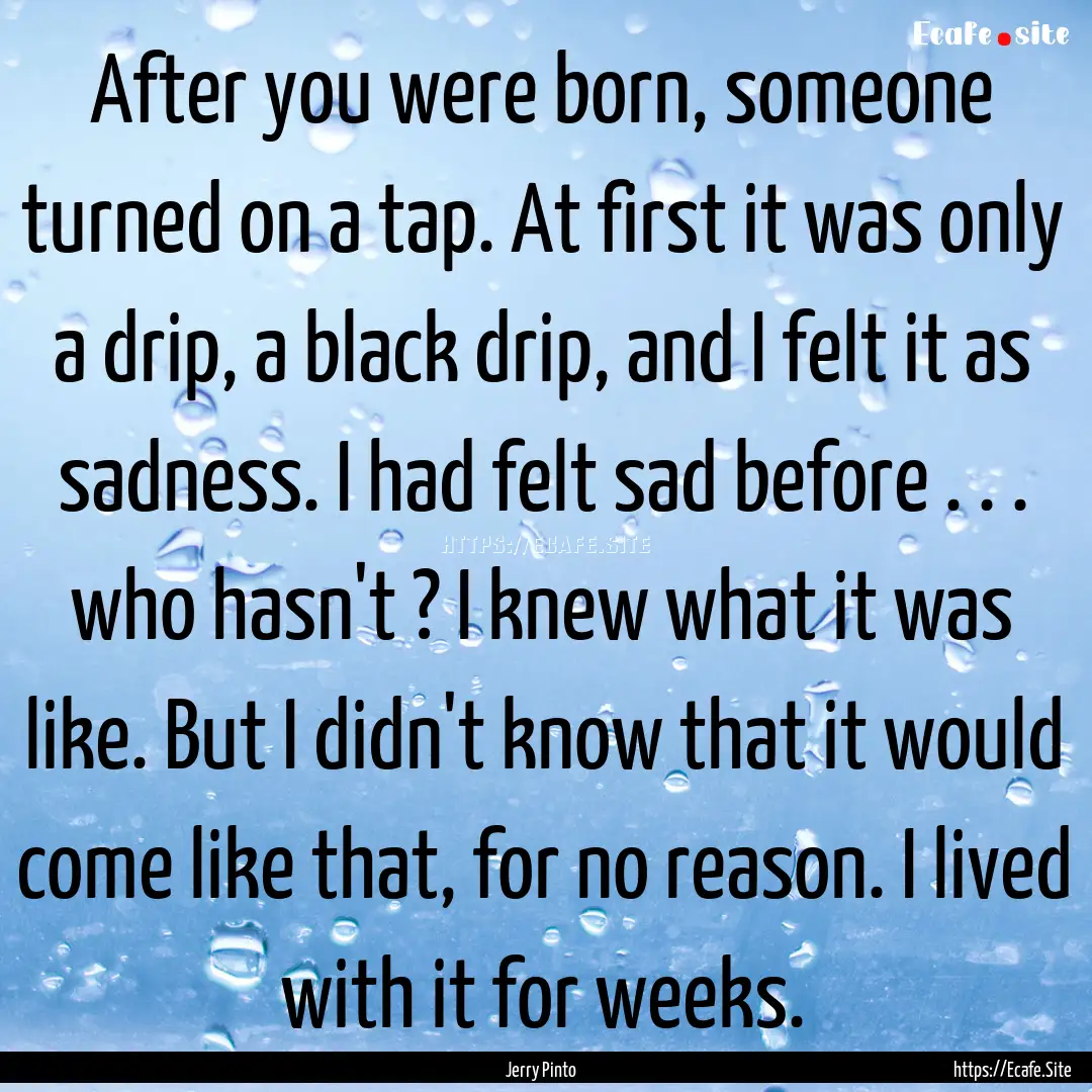 After you were born, someone turned on a.... : Quote by Jerry Pinto