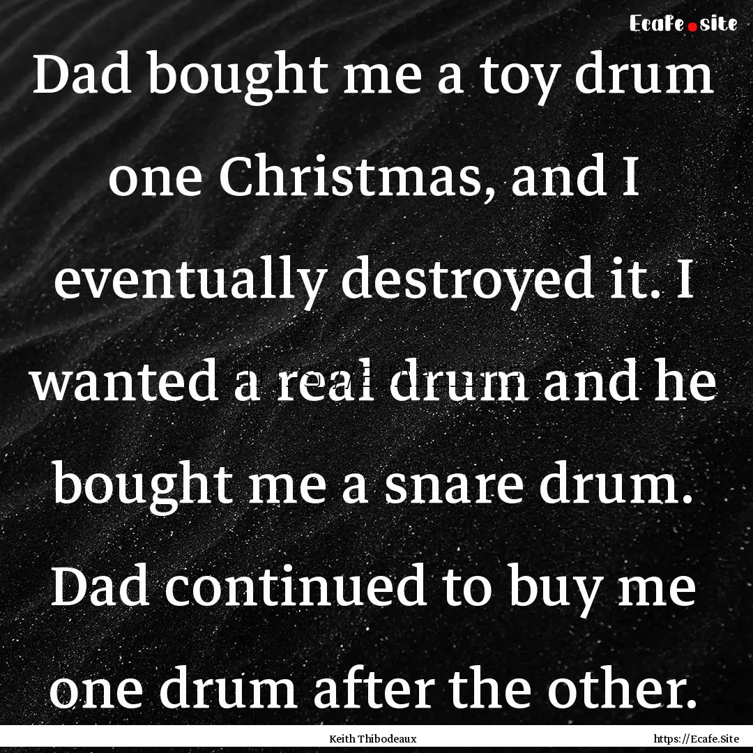 Dad bought me a toy drum one Christmas, and.... : Quote by Keith Thibodeaux