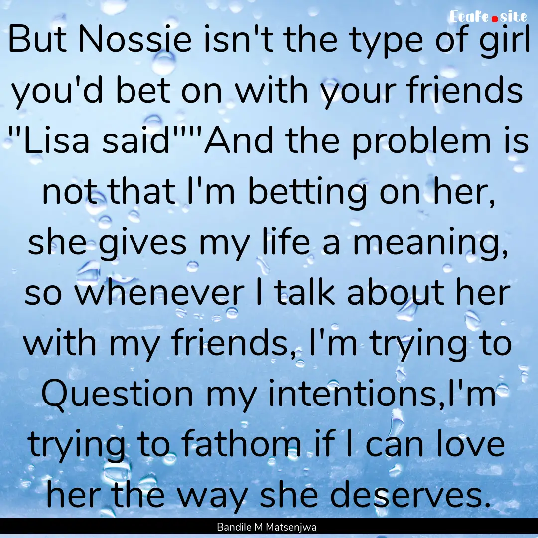 But Nossie isn't the type of girl you'd bet.... : Quote by Bandile M Matsenjwa