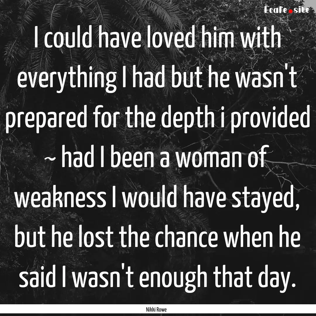 I could have loved him with everything I.... : Quote by Nikki Rowe