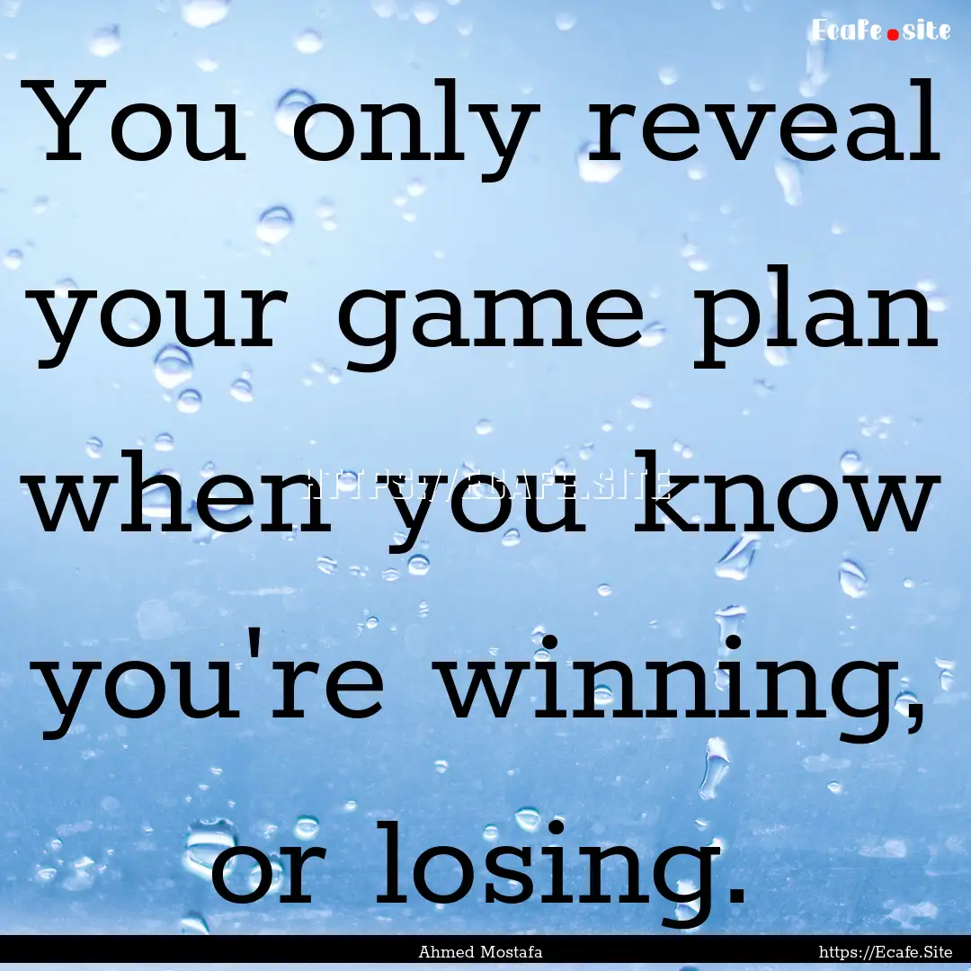 You only reveal your game plan when you know.... : Quote by Ahmed Mostafa