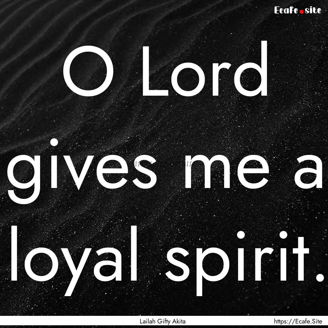 O Lord gives me a loyal spirit. : Quote by Lailah Gifty Akita