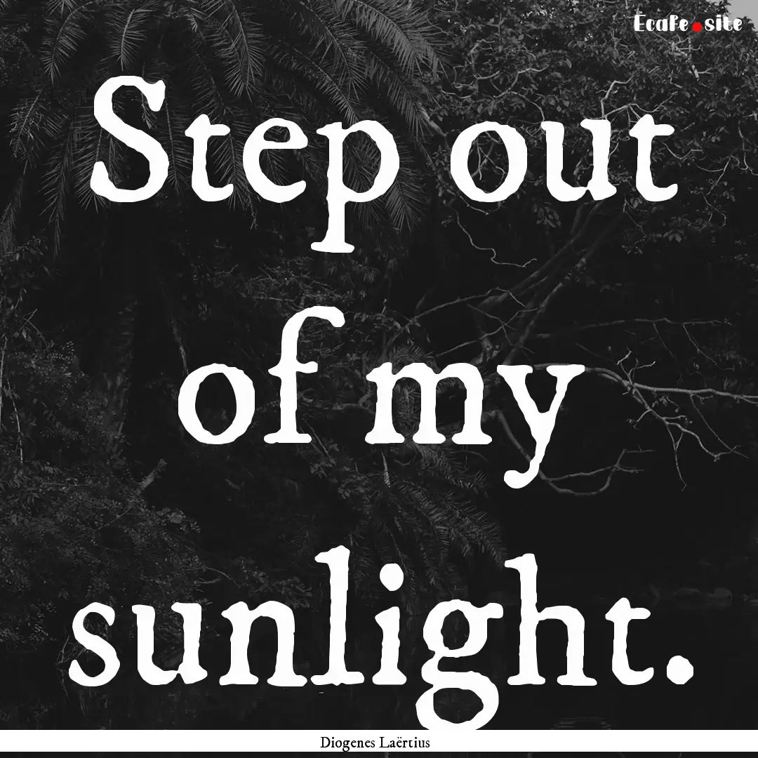 Step out of my sunlight. : Quote by Diogenes Laërtius