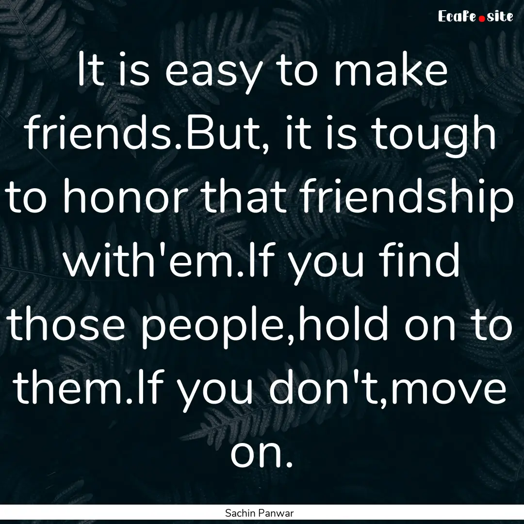 It is easy to make friends.But, it is tough.... : Quote by Sachin Panwar