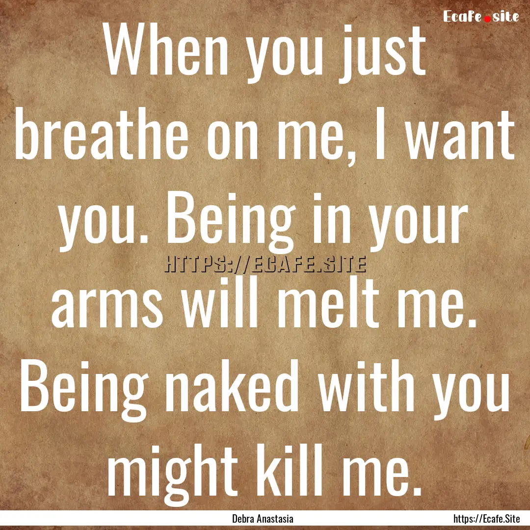 When you just breathe on me, I want you..... : Quote by Debra Anastasia