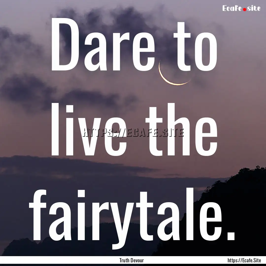 Dare to live the fairytale. : Quote by Truth Devour