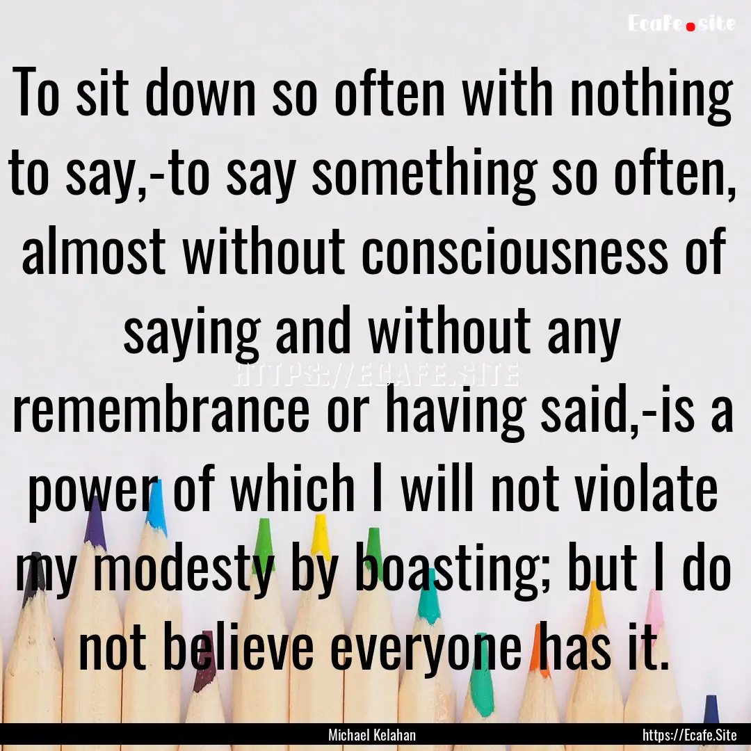 To sit down so often with nothing to say,-to.... : Quote by Michael Kelahan