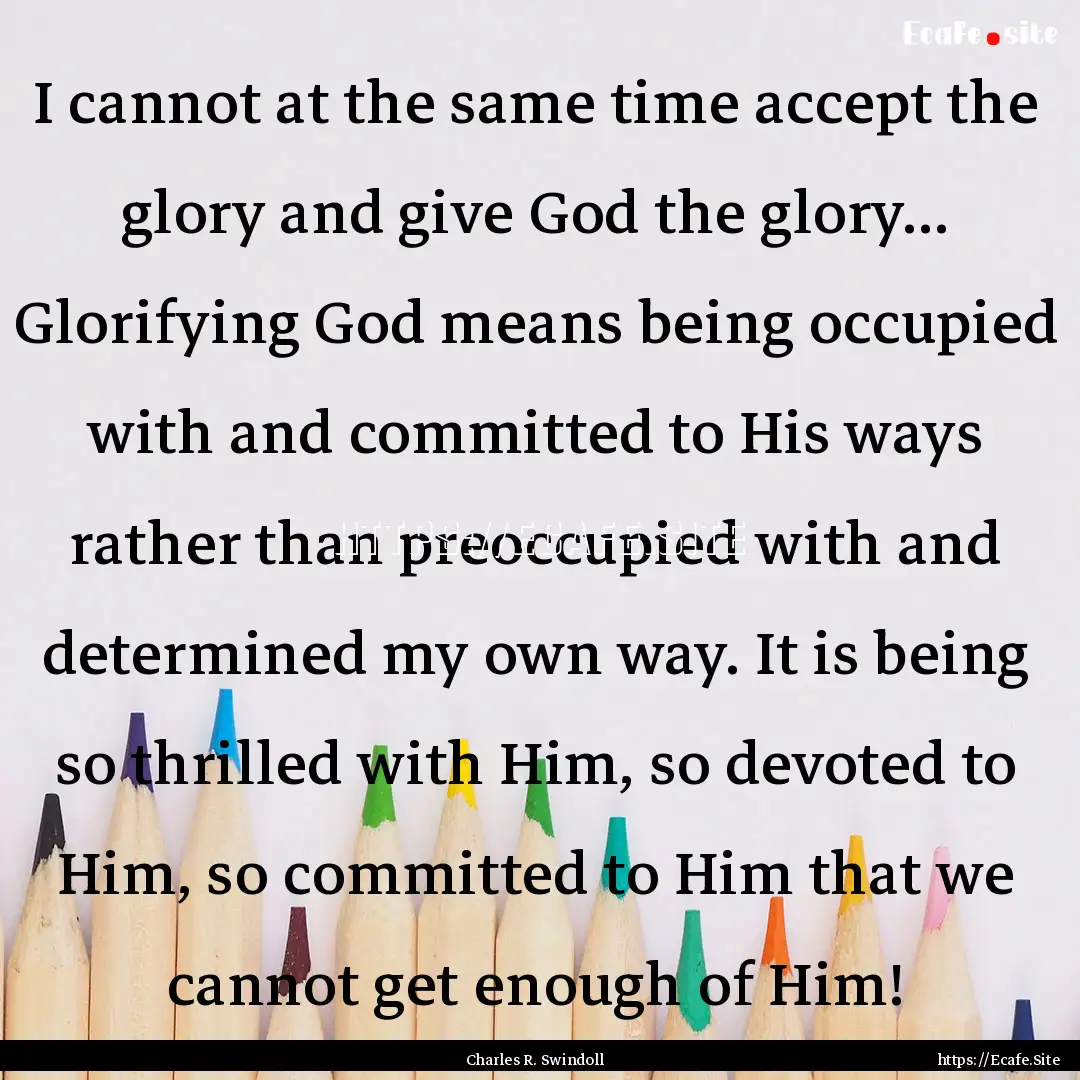 I cannot at the same time accept the glory.... : Quote by Charles R. Swindoll