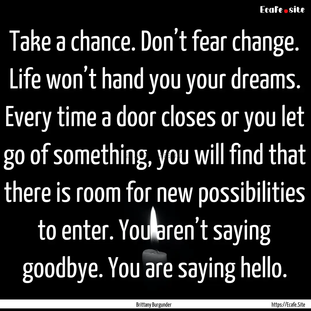 Take a chance. Don’t fear change. Life.... : Quote by Brittany Burgunder