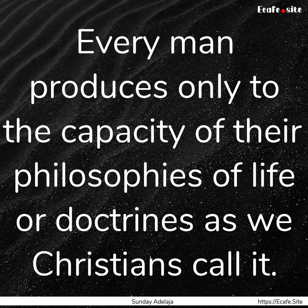 Every man produces only to the capacity of.... : Quote by Sunday Adelaja