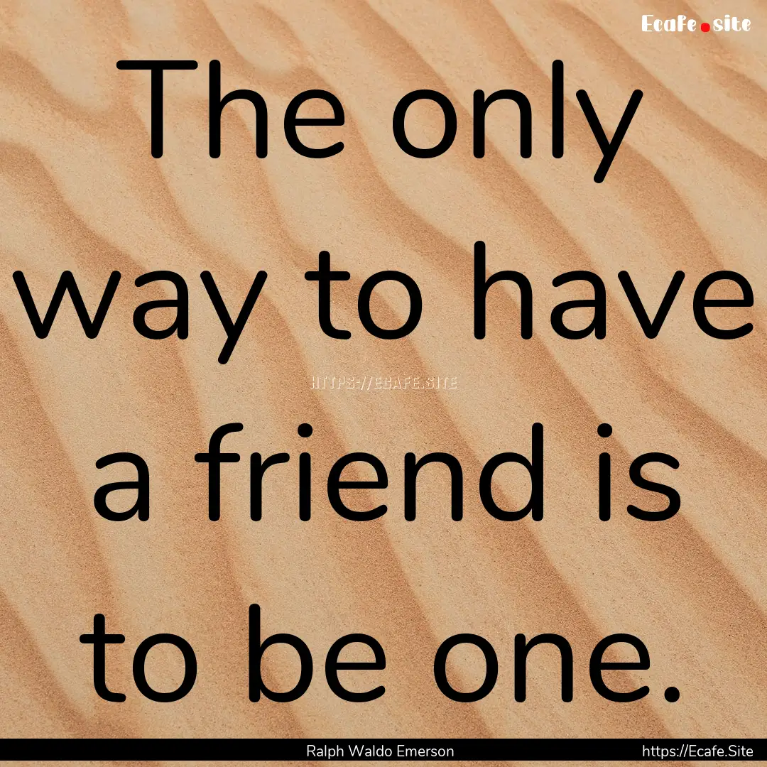 The only way to have a friend is to be one..... : Quote by Ralph Waldo Emerson