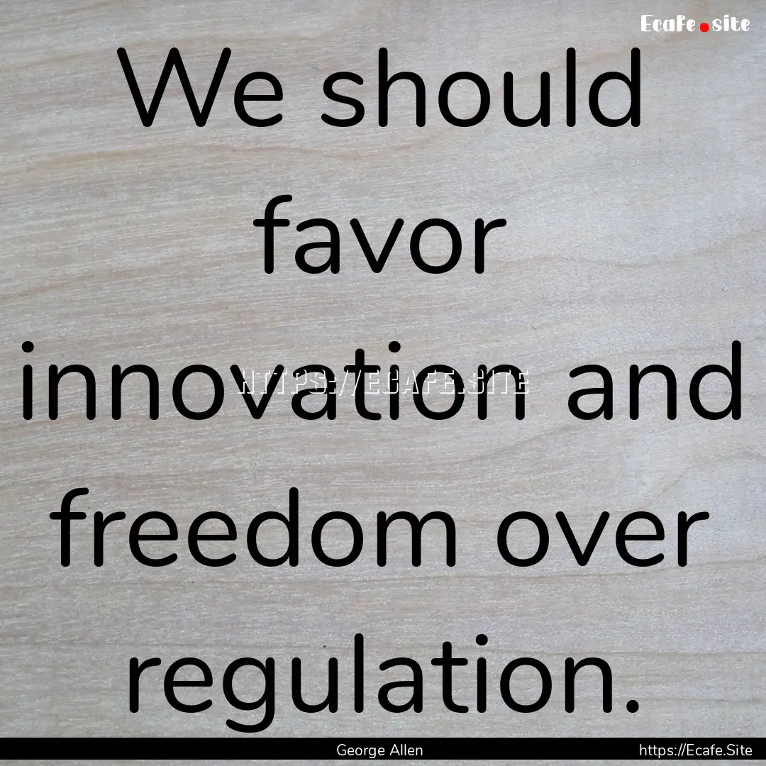 We should favor innovation and freedom over.... : Quote by George Allen