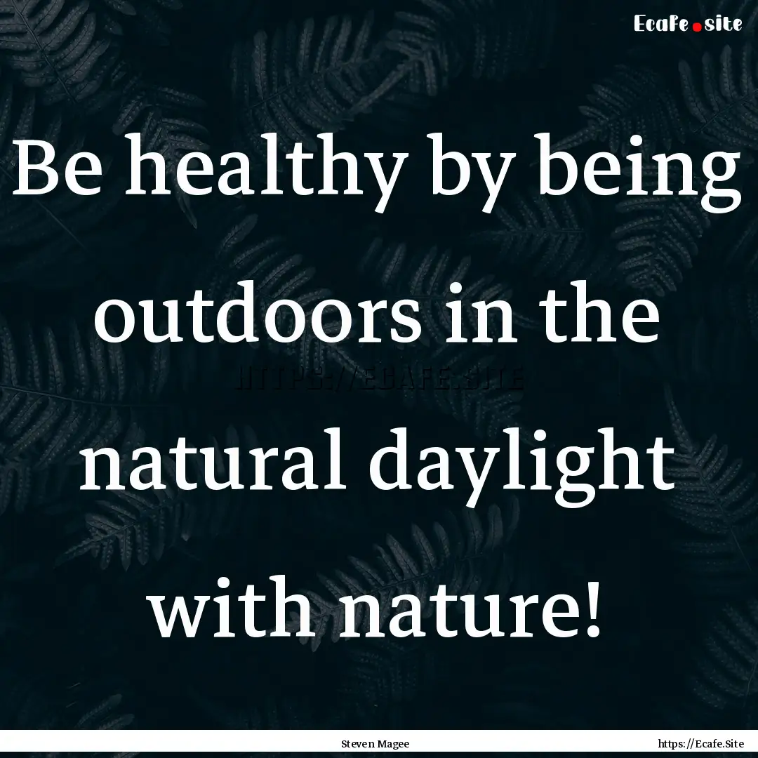 Be healthy by being outdoors in the natural.... : Quote by Steven Magee