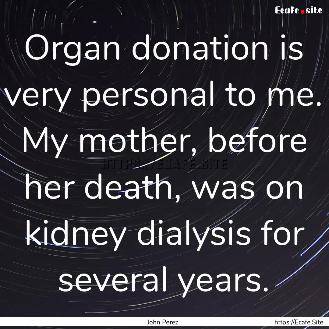 Organ donation is very personal to me. My.... : Quote by John Perez