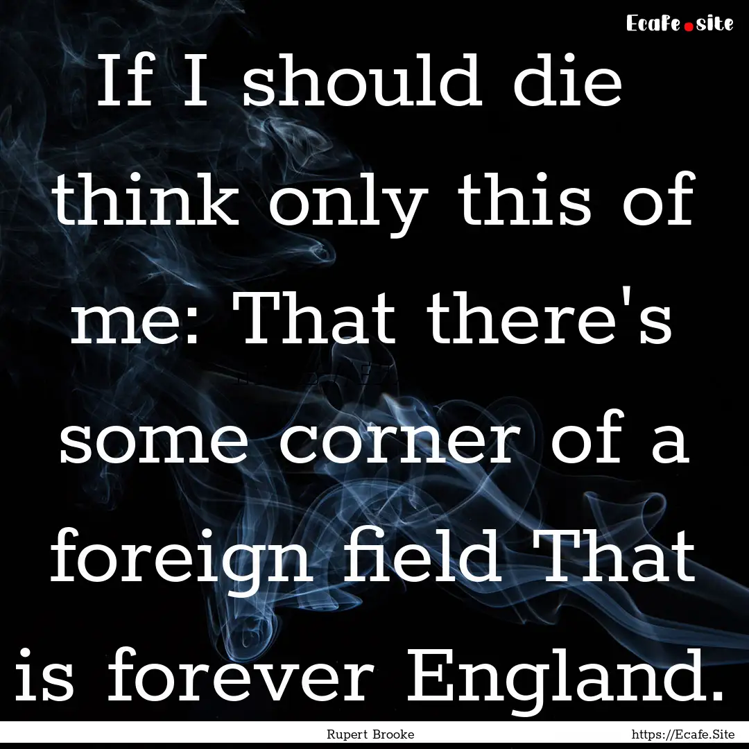 If I should die think only this of me: That.... : Quote by Rupert Brooke